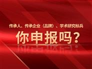 传承人、传承企业（品牌）、学术研究标兵，你申报吗？